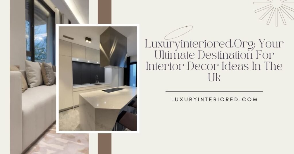 Luxuryinteriored.Org: Your Ultimate Destination For Interior Decor Ideas In The Uk