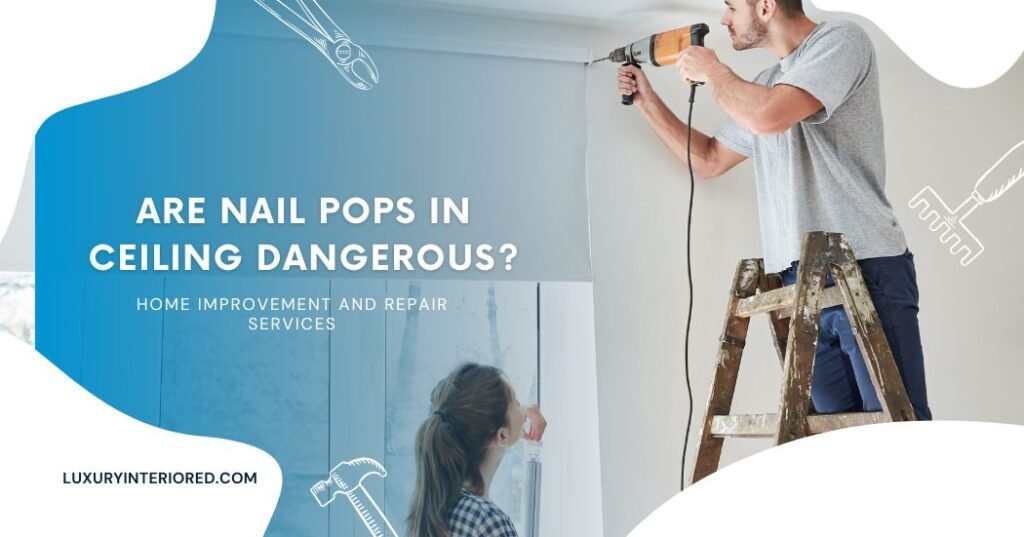 Are Nail Pops in Ceiling Dangerous?